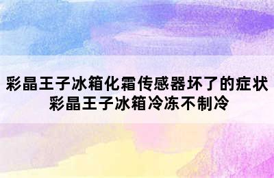 彩晶王子冰箱化霜传感器坏了的症状 彩晶王子冰箱冷冻不制冷